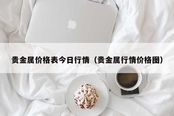 贵金属价格表今日行情（贵金属行情价格图） 时事