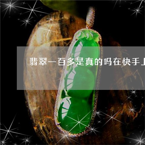 翡翠一百多是真的吗在快手上买的