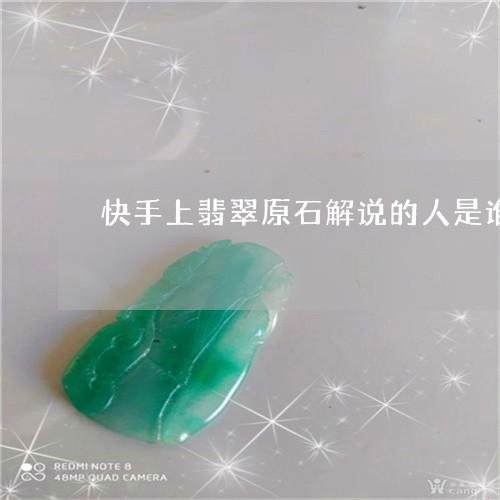 快手上翡翠原石解说的人是谁