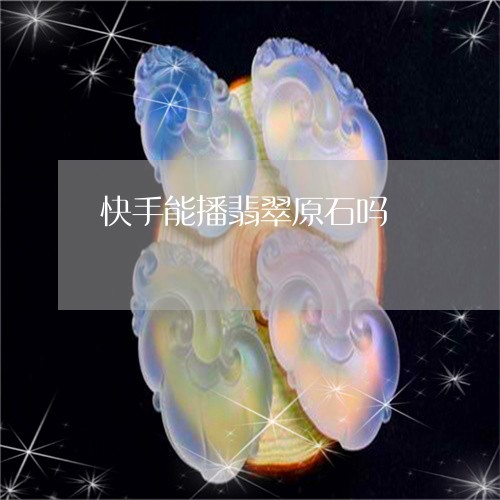 快手能播翡翠原石吗