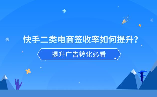 快手二类电商签收率如何提升？提升广告转化必看