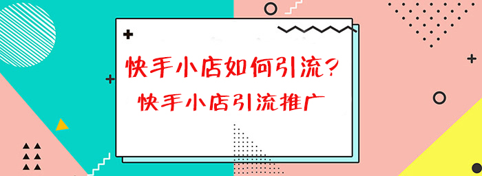 快手小店如何引流,快手小店引流