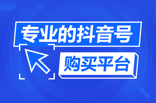 可以买抖音号的平台有哪些？抖音可以买号安全吗？